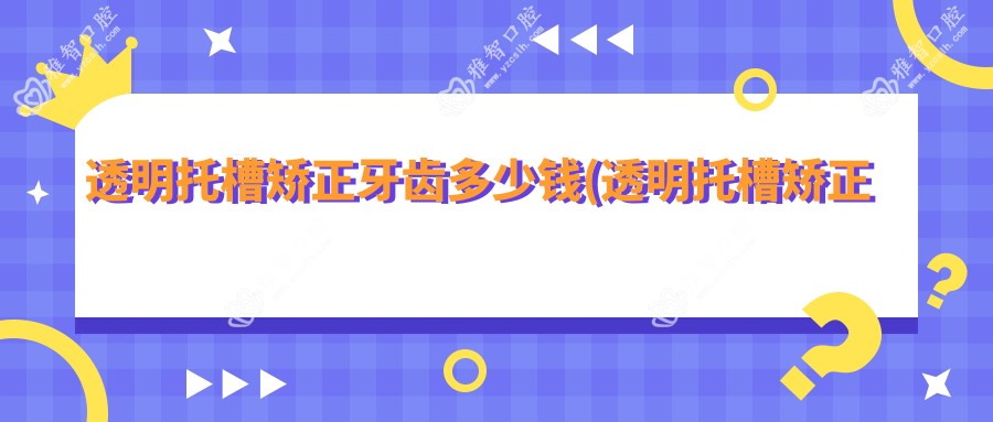 透明托槽矫正牙齿多少钱(透明托槽矫正价钱)