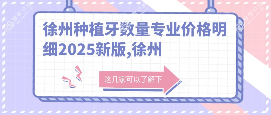徐州种植牙数量价格明细2025新版,徐州种植牙数量/多颗种植牙多少钱