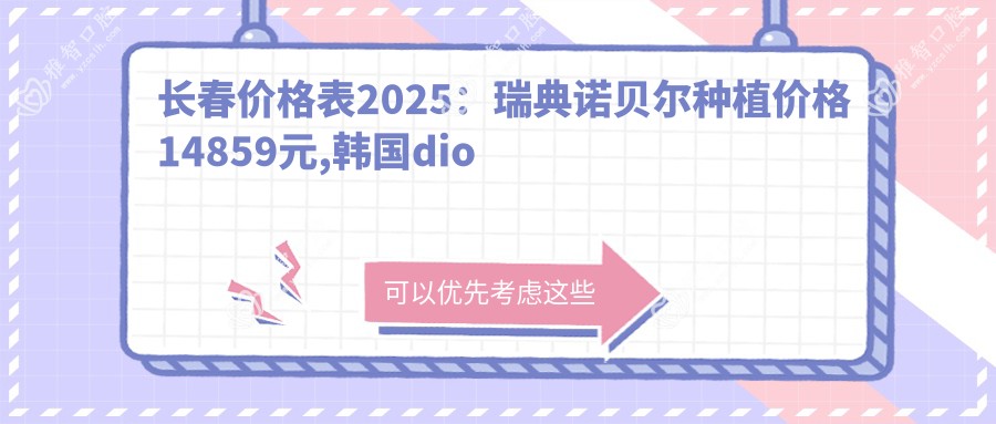 长春价格表2025:瑞典诺贝尔种植价格14859元,韩国dio种植牙5千元起