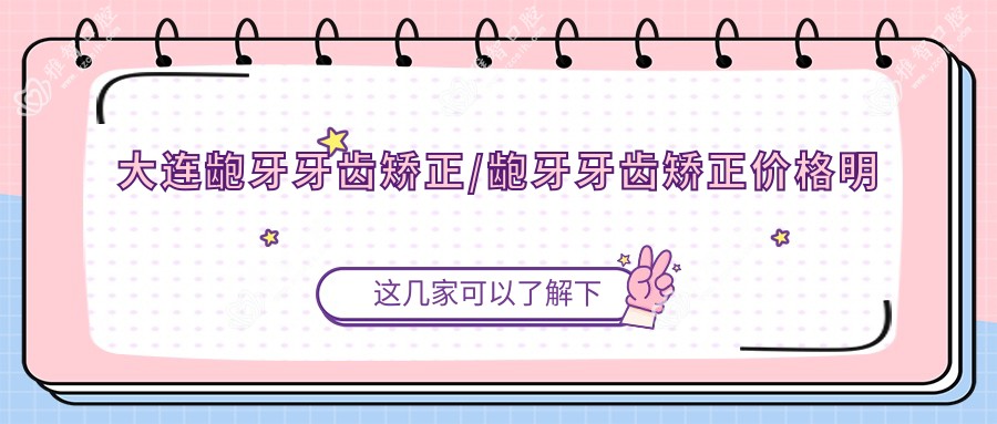 大连龅牙牙齿矫正/龅牙牙齿矫正价格明细概览表(2025大连龅牙牙齿矫正龅牙牙齿矫正均价为：4799元)
