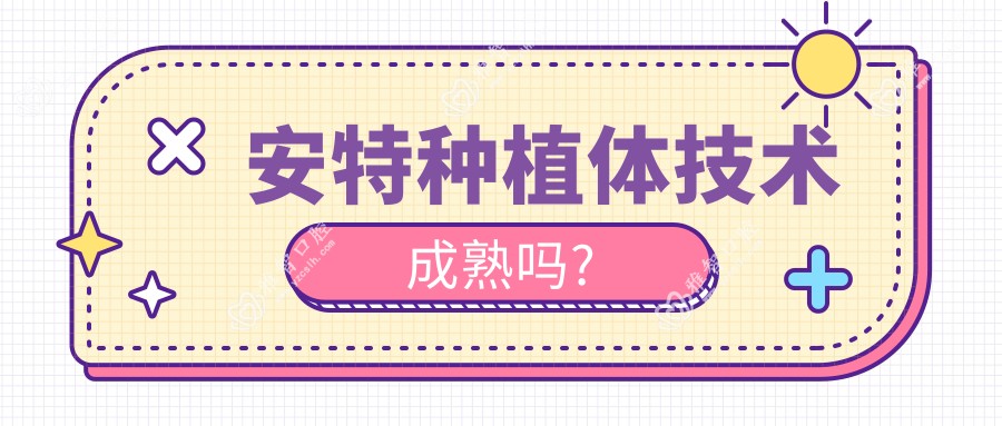 安特种植体技术成熟吗?
