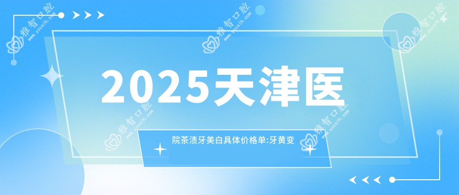 2025天津医院茶渍牙美白具体价格单:牙黄变白0.4千+|茶渍牙美白0.4千+|烟渍牙美白0.4千+