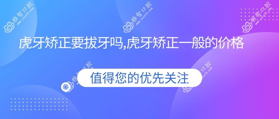 虎牙矫正要拔牙吗,虎牙矫正一般的价格
