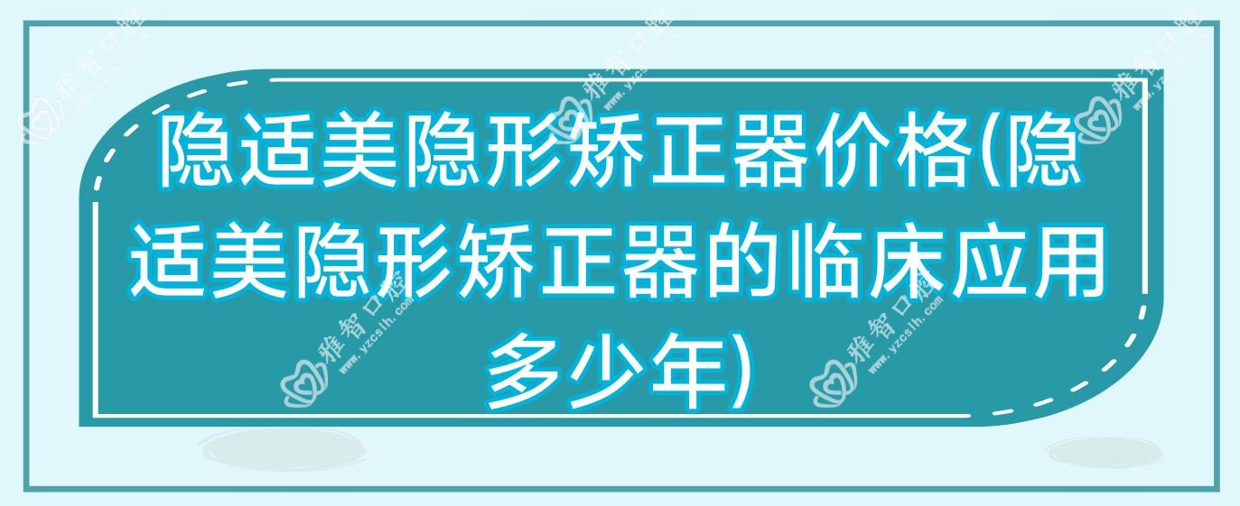 隐适美隐形矫正器价格(隐适美隐形矫正器的临床应用多少年)