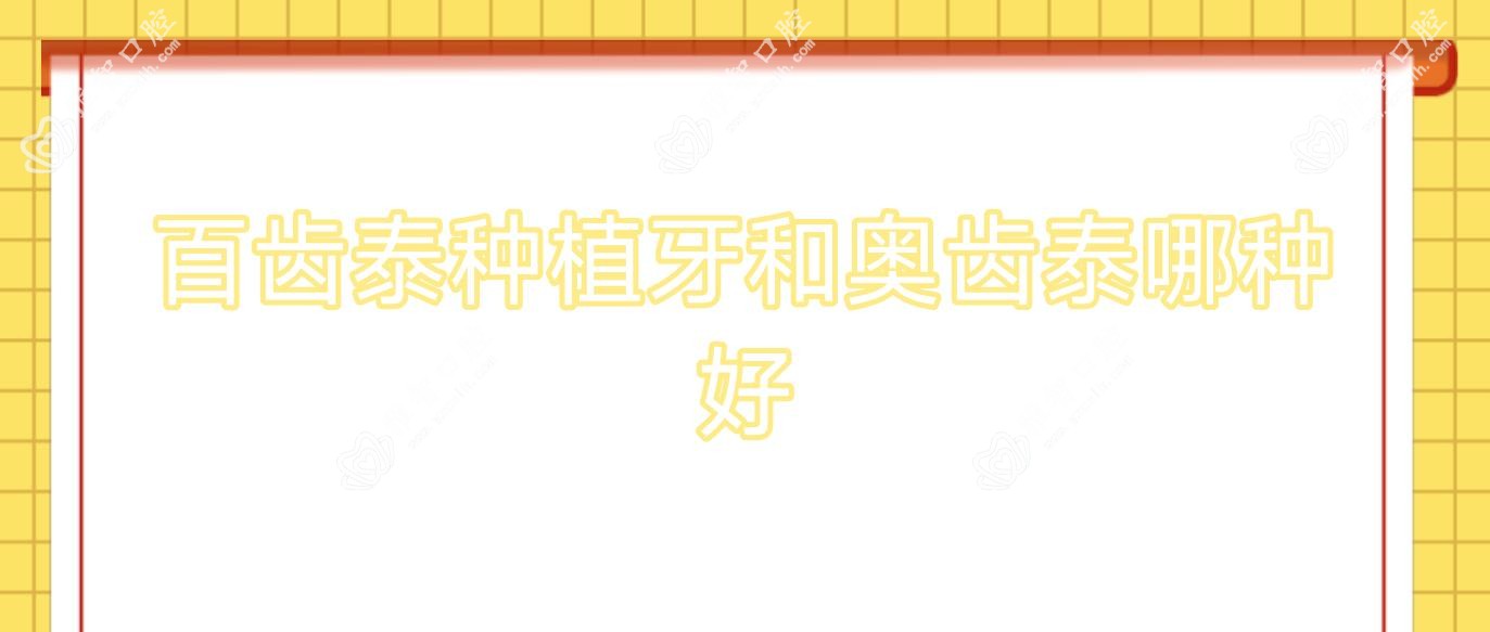 百齿泰种植牙和奥齿泰哪种好