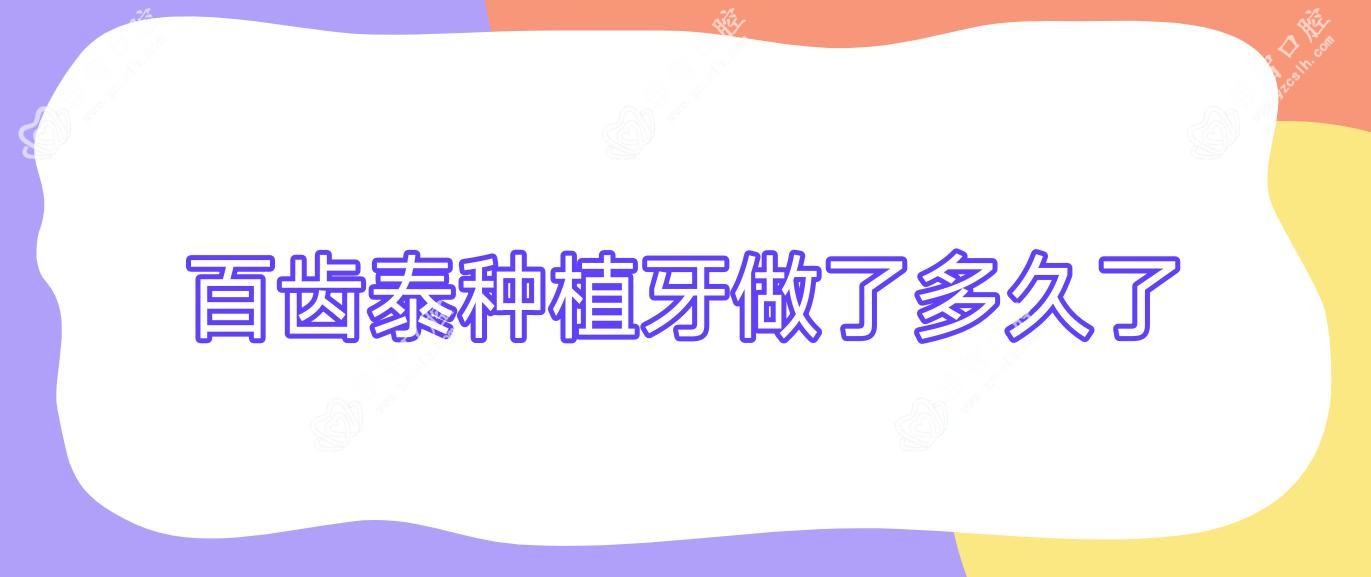 百齿泰种植牙做了多久了