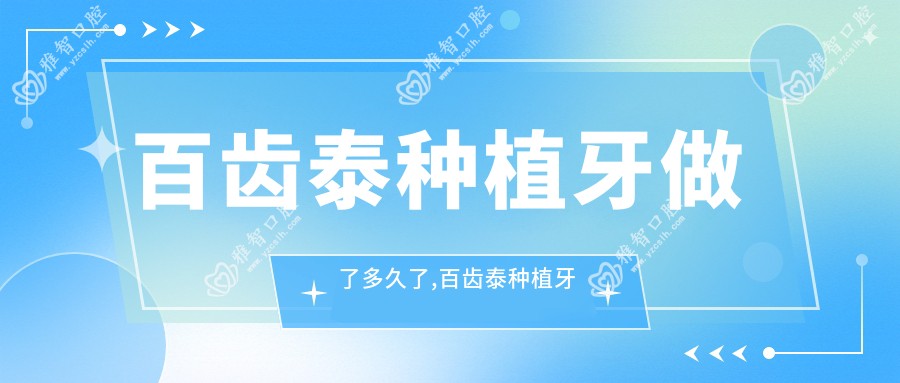 百齿泰种植牙做了多久了,百齿泰种植牙多少钱