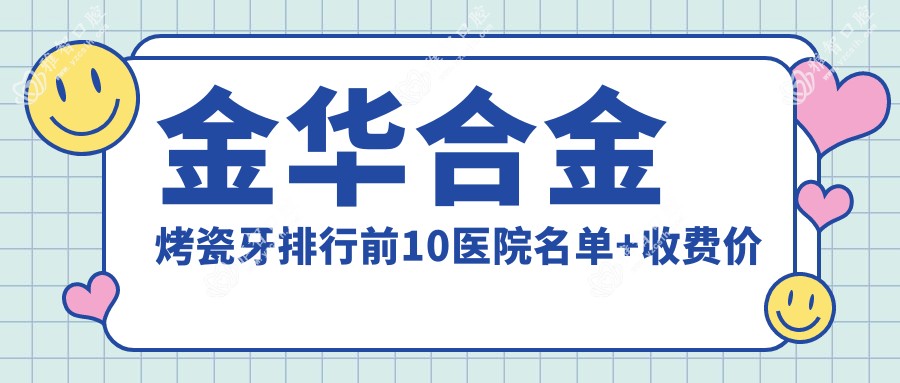 金华合金烤瓷牙排行前10医院名单+收费价目表分享!技术很好技术娴熟