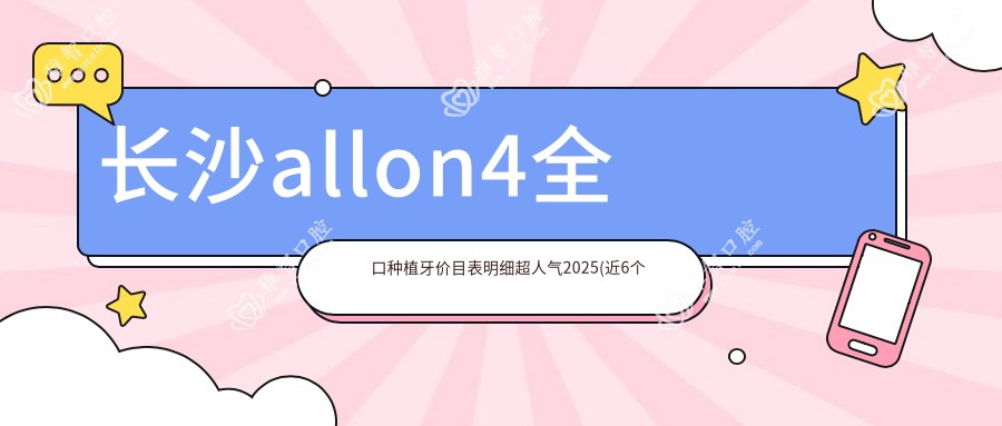 长沙allon4全口种植牙价目表明细超人气2025(近6个月均价为:86069元)
