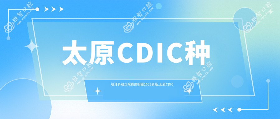 太原CDIC种植牙价格正规费用明细2025新版,太原CDIC种植牙价格/拜阿蒙种植牙多少钱
