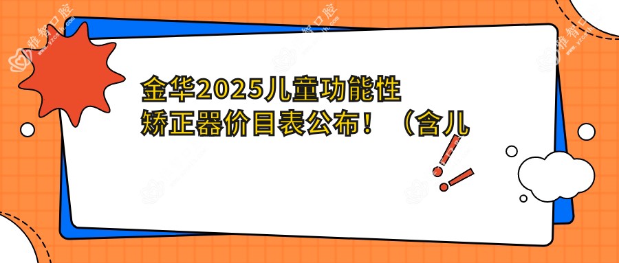 金华2025儿童功能性矫正器价目表公布！（含儿童隐形牙套矫正/儿童硅胶牙套矫正器收费价目表）
