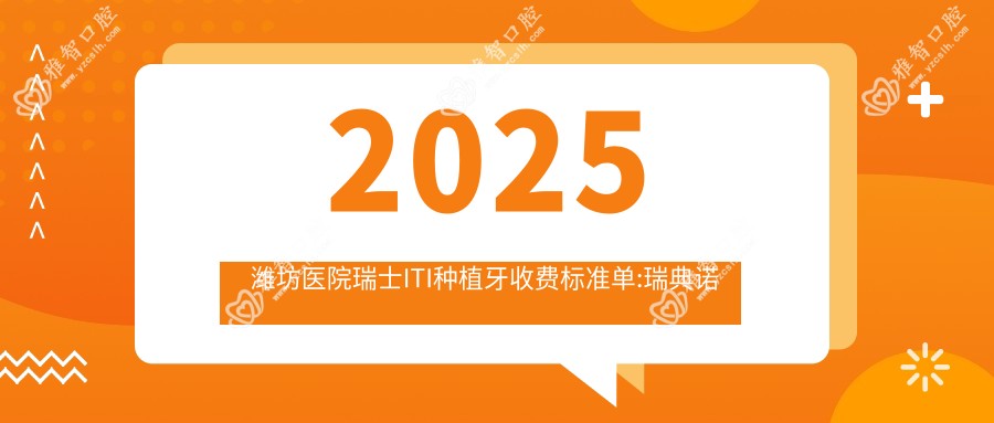 2025潍坊医院瑞士ITI种植牙收费标准单:瑞典诺贝尔种植牙1.3万+|德国费亚丹种植牙1万+|韩国奥齿泰种植牙7.5千+