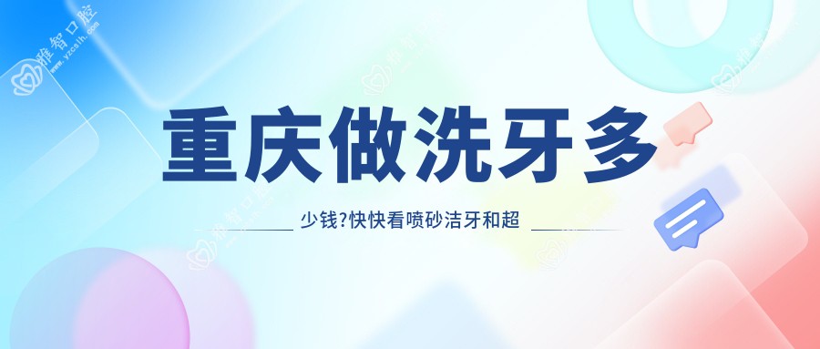 重庆做洗牙多少钱?快快看喷砂洁牙和超声波洁牙价格表