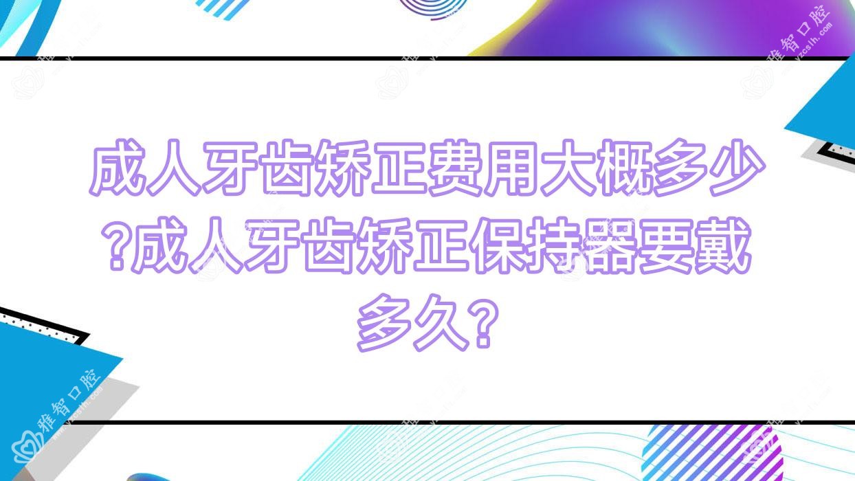 成人牙齿矫正费用大概多少?成人牙齿矫正保持器要戴多久?