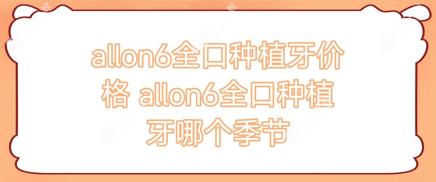 allon6全口种植牙价格 allon6全口种植牙哪个季节