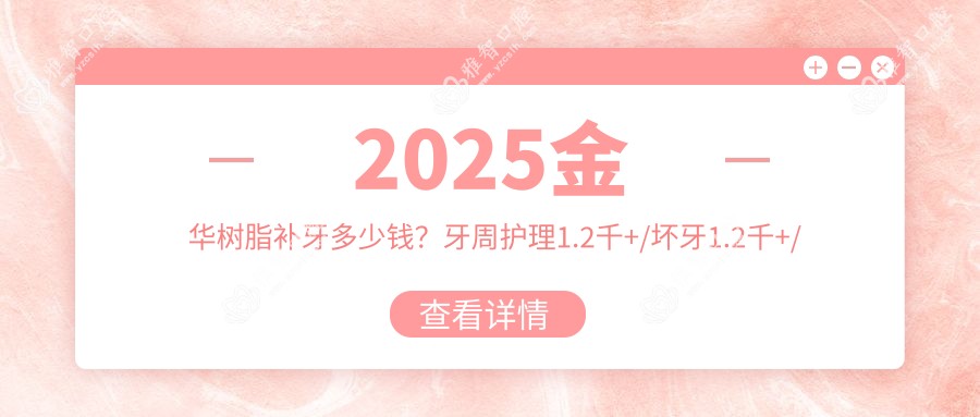 2025金华树脂补牙多少钱?牙周护理1.2千+/坏牙1.2千+/深龋1.2千+