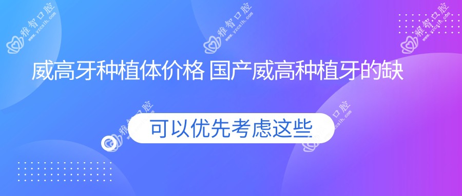 威高牙种植体价格 国产威高种植牙的缺点