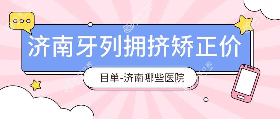 济南牙列拥挤矫正价目单-济南哪些医院牙列拥挤矫正成果较好且收费不高