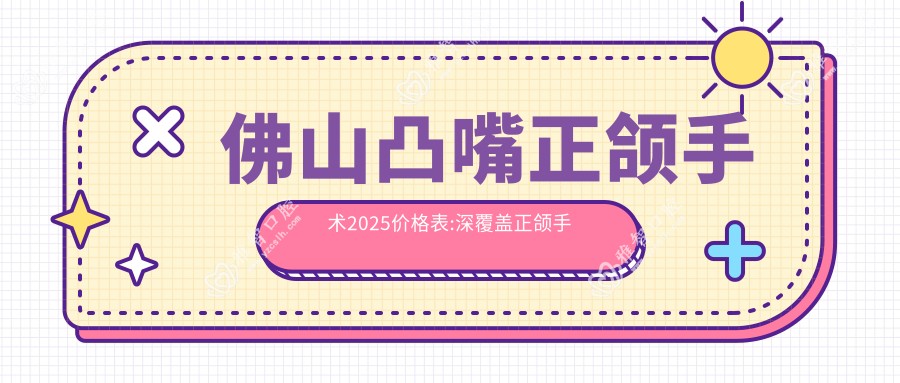 佛山凸嘴正颌手术2025价格表:深覆盖正颌手术8000+脸型不对称正颌手术150000+双颌前突正颌手术30000+凸嘴正颌手术40000+