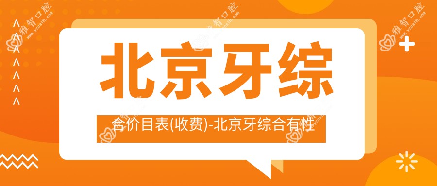 北京牙综合价目表(收费)-北京牙综合有性价比是多少
