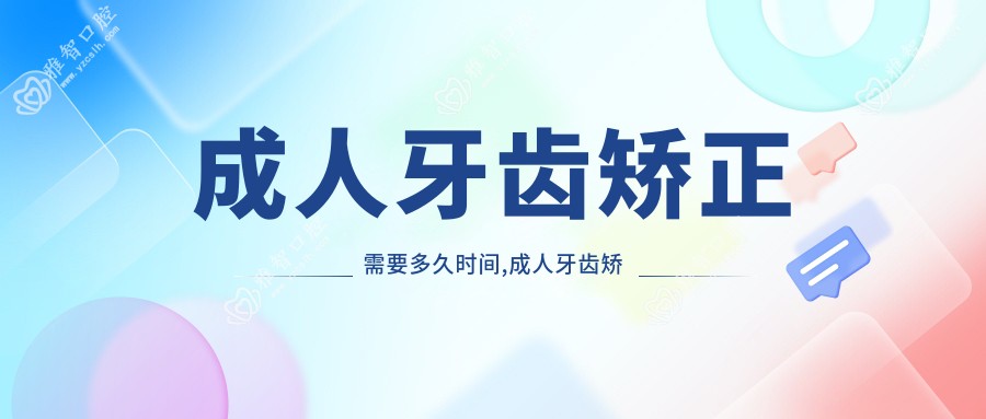 成人牙齿矫正需要多久时间,成人牙齿矫正的较晚年龄段