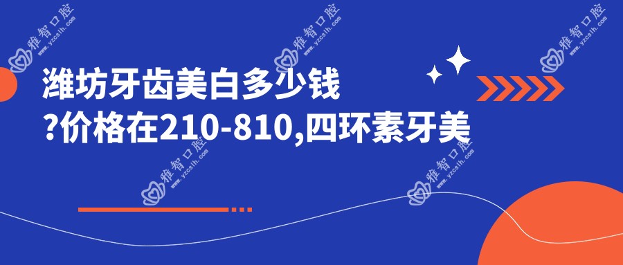 潍坊牙齿美白多少钱?价格在210-810,四环素牙美白0.4千-7.2千