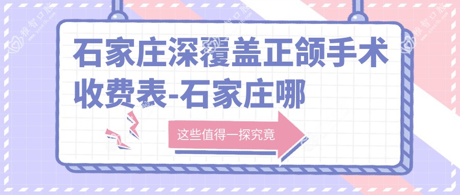 石家庄深覆盖正颌手术收费表-石家庄哪些医院深覆盖正颌手术结果很不错且收费中等