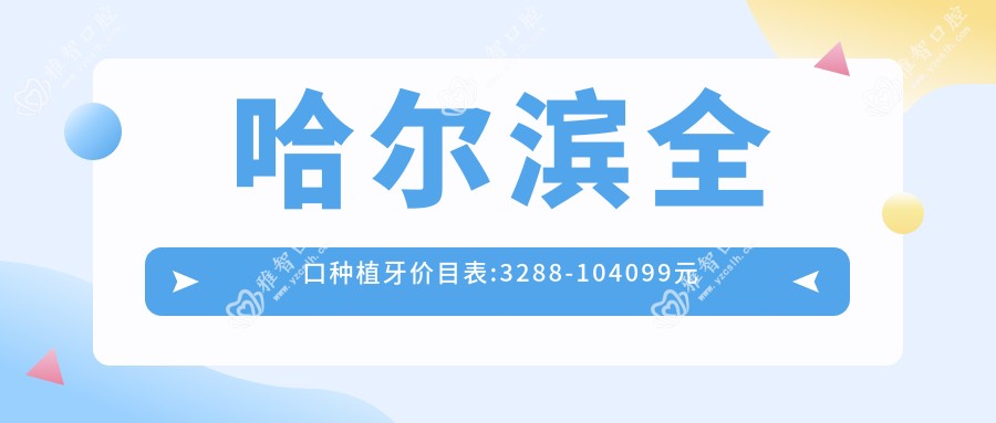 哈尔滨全口种植牙价目表:3288-104099元