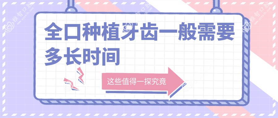全口种植牙齿一般需要多长时间