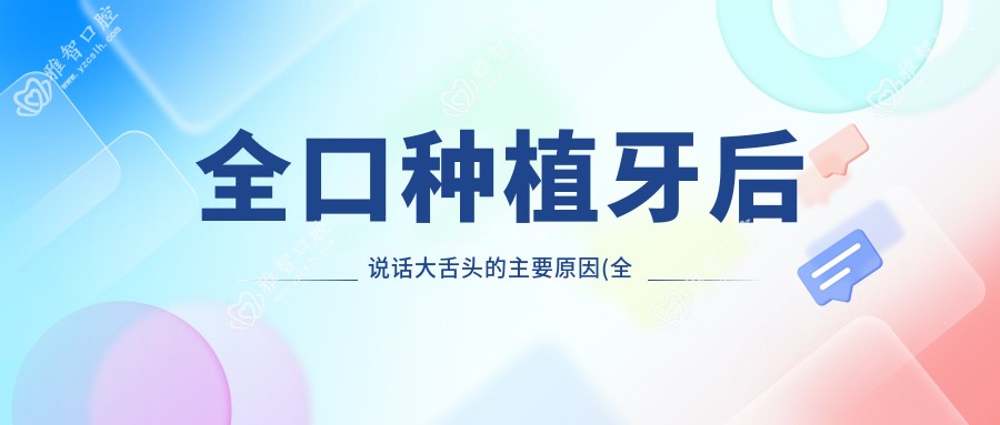 全口种植牙后说话大舌头的主要原因(全口种植牙的利与弊)