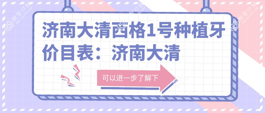 济南大清西格1号种植牙价目表：济南大清西格1号种植牙市场均价及各医院报价参照 