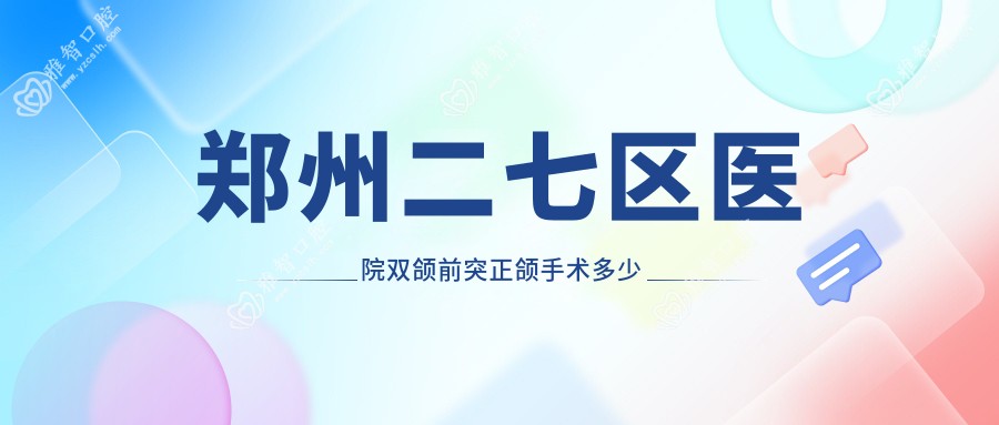 郑州二七区医院双颌前突正颌手术多少钱?双颌前突正颌手术28598元