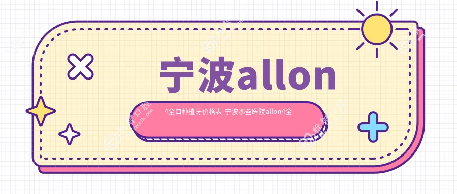宁波allon4全口种植牙价格表-宁波哪些医院allon4全口种植牙效果很不错且价格合理