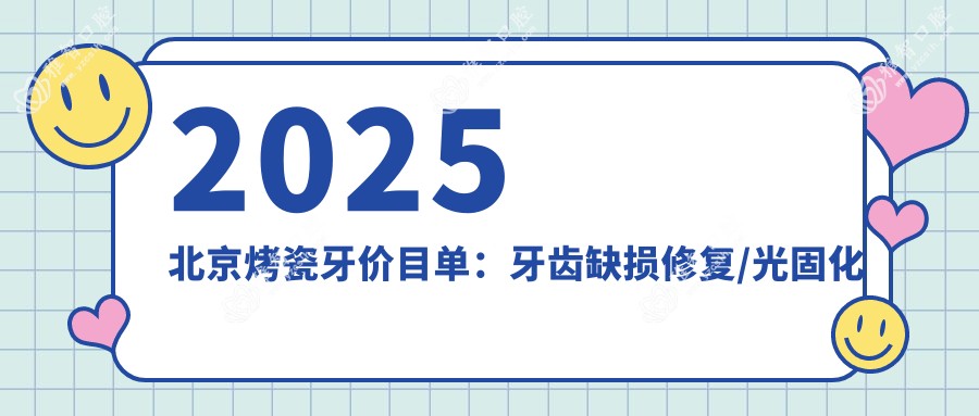 2025北京烤瓷牙价目单:牙齿缺损修复/光固化复合树脂补牙/牙齿镶钻等烤瓷牙价格预览