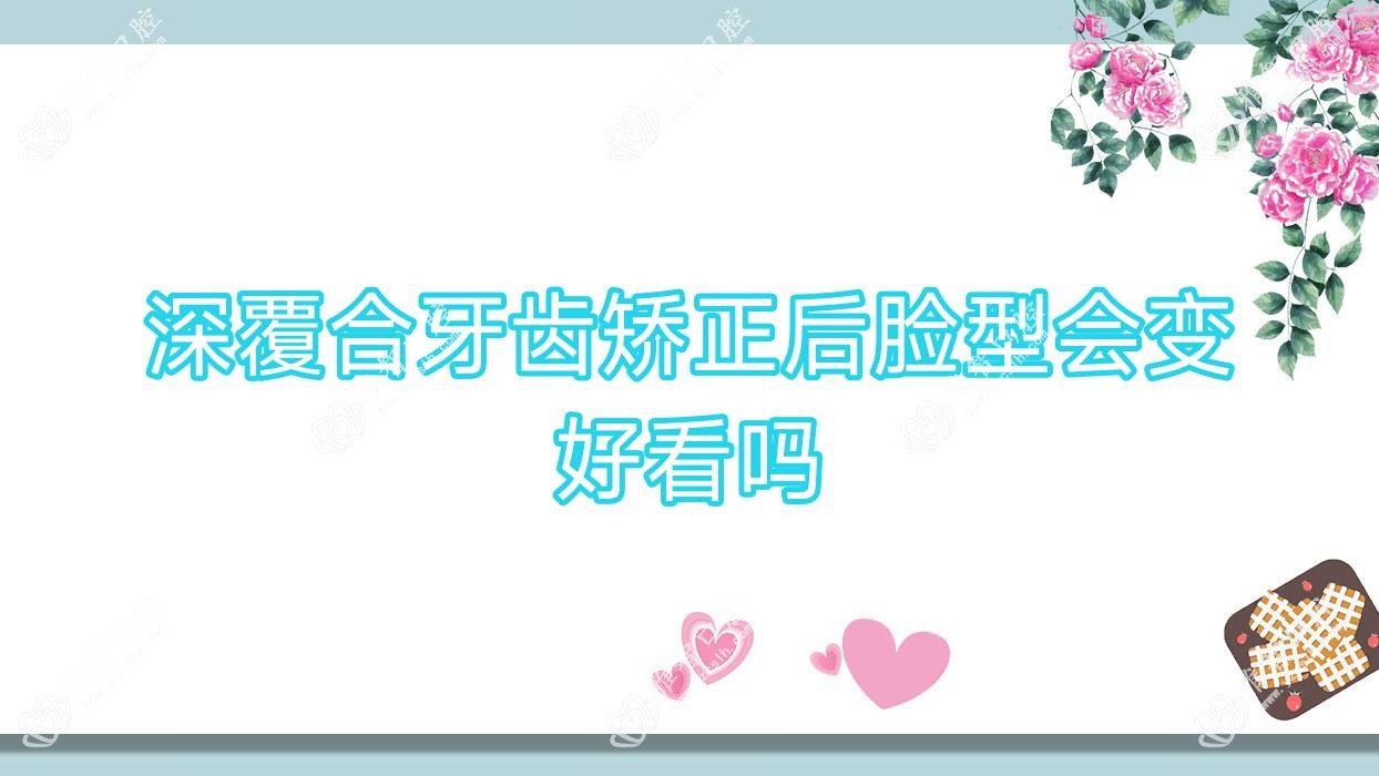 深覆合牙齿矫正后脸型会变好看吗