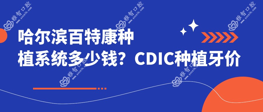 哈尔滨百特康种植系统多少钱?CDIC种植牙价格3.6k+