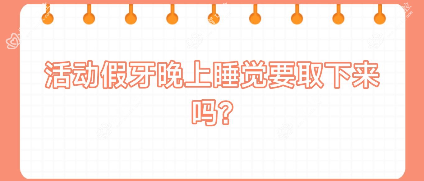 活动假牙晚上睡觉要取下来吗?