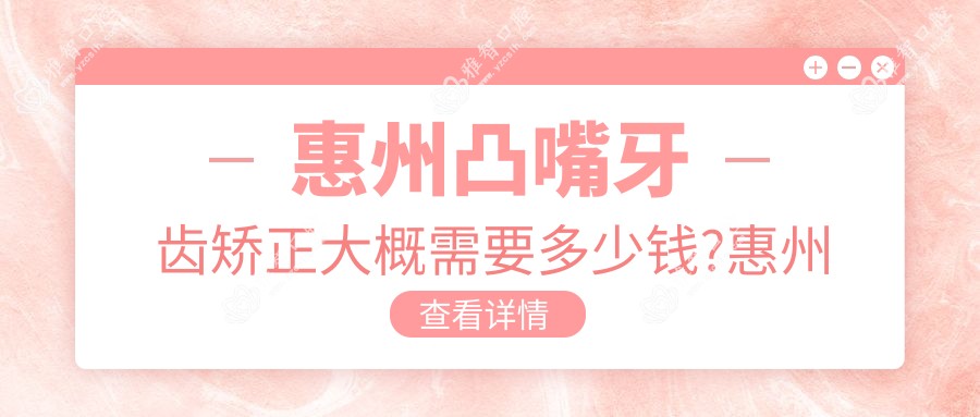惠州凸嘴牙齿矫正大概需要多少钱?惠州深覆合牙齿矫正/龅牙牙齿矫正/地包天牙齿矫正费用偏低