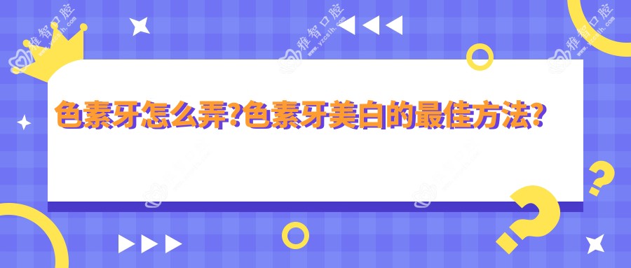 色素牙怎么弄?色素牙美白的较佳方法?