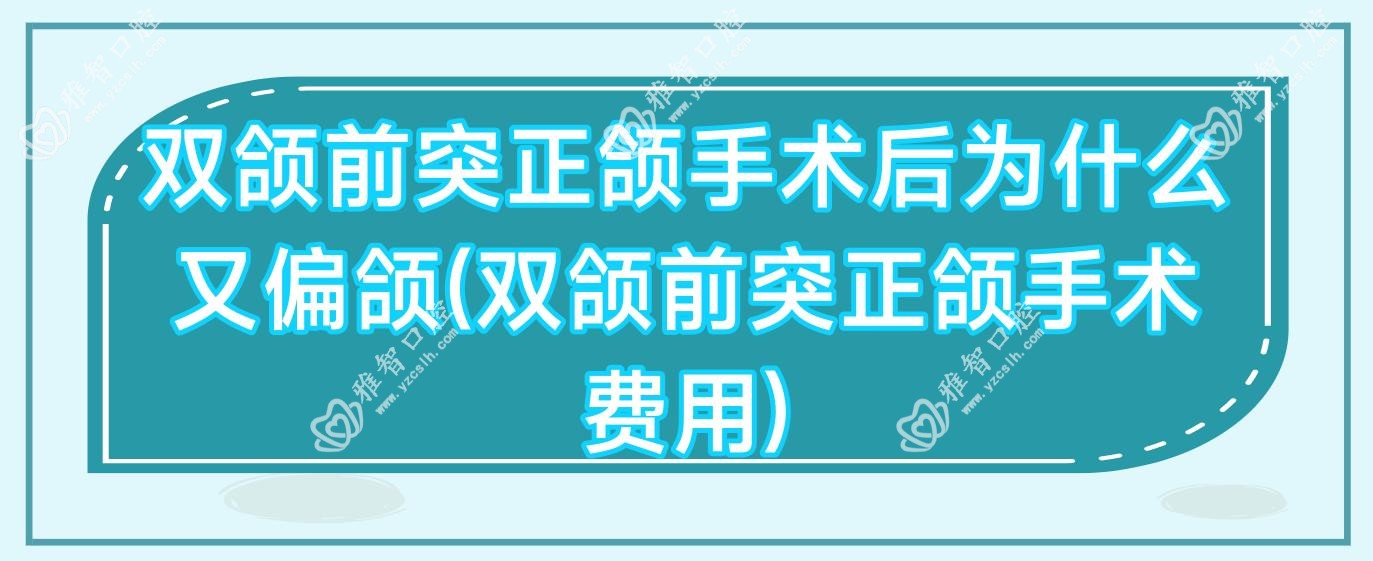 双颌前突正颌手术后为什么又偏颌(双颌前突正颌手术费用)