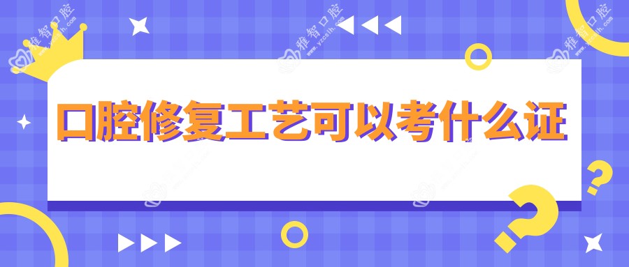 口腔修复工艺可以考什么证