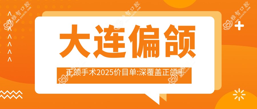 大连偏颌正颌手术2025价目单:深覆盖正颌手术8k+深覆合正颌手术8k+下巴后缩正颌手术3w+凸嘴正颌手术4w+