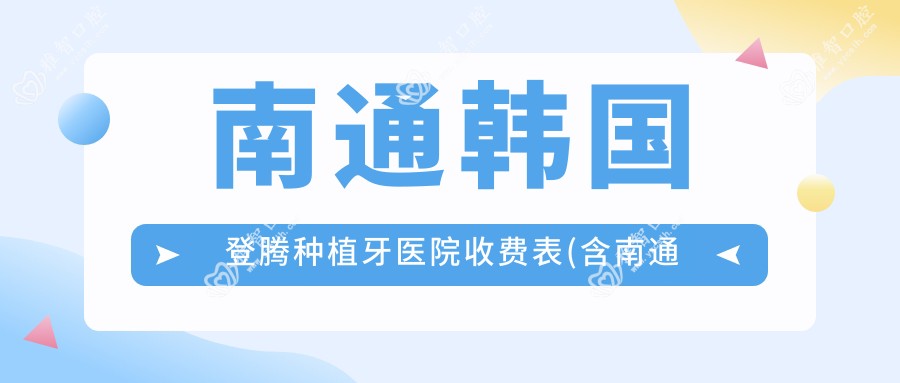 南通韩国登腾种植牙医院收费表(含南通周菊梅口腔/迎晨口腔/南通市口腔医院韩国登腾种植牙费用)