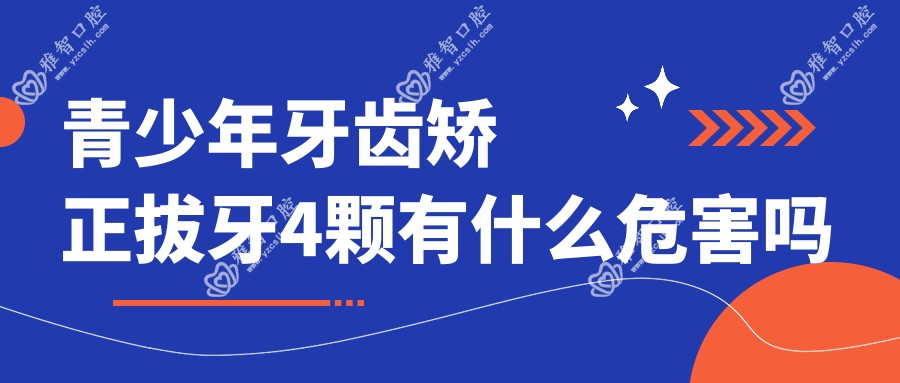 青少年牙齿矫正拔牙4颗有什么危害吗