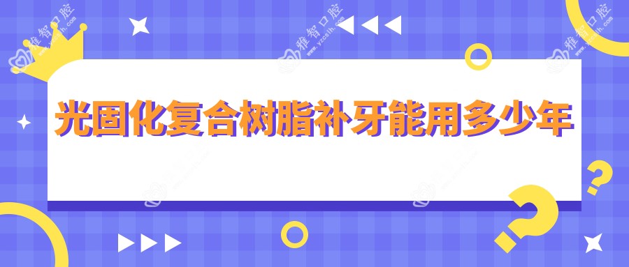 光固化复合树脂补牙能用多少年