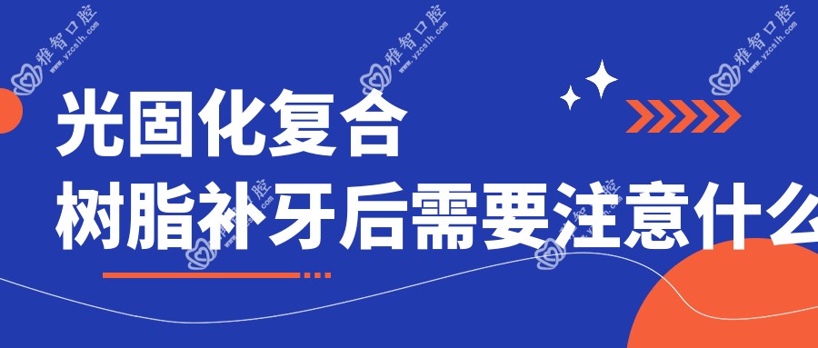 光固化复合树脂补牙后需要注意什么