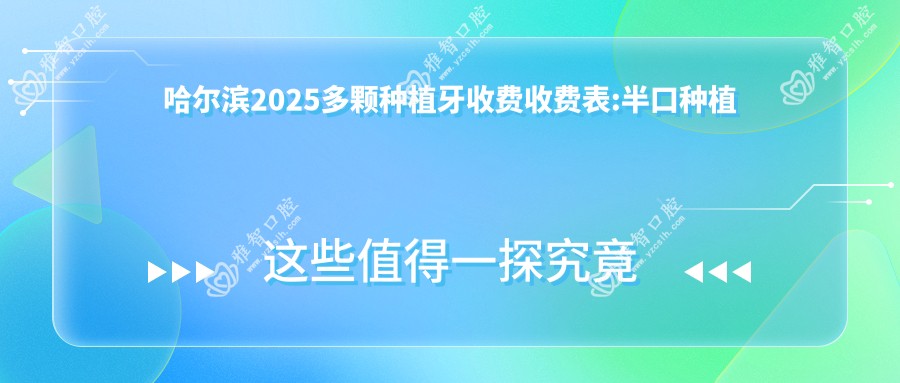 哈尔滨2025多颗种植牙收费收费表:半口种植牙/单颗种植牙/全口种植牙费用表明细展示!