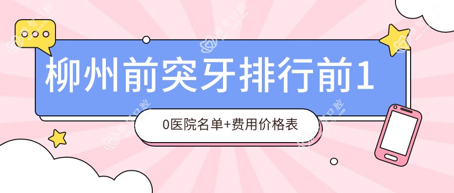 柳州前突牙排行前10医院名单+费用价格表介绍!技术好经验丰富