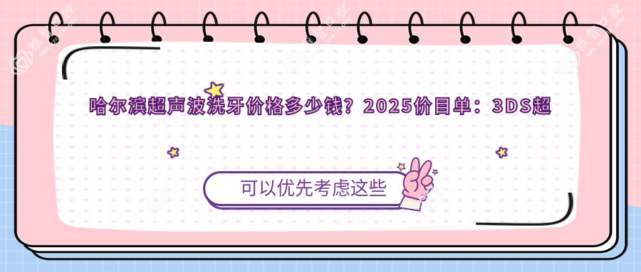 哈尔滨超声波洗牙价格多少钱？2025价目单：3DS超薄瓷贴面3.6k元起、牙黄变白0.4k元起