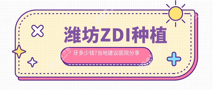 潍坊ZDI种植牙多少钱?当地建议医院分享